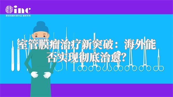 室管膜瘤治疗新突破：海外能否实现彻底治愈？