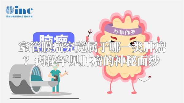 室管膜瘤究竟属于哪一类肿瘤？揭秘罕见肿瘤的神秘面纱