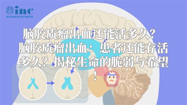 脑胶质瘤出血还能活多久？ 脑胶质瘤出血：患者还能存活多久？揭秘生命的脆弱与希望！