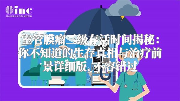 室管膜瘤三级存活时间揭秘：你不知道的生存真相与治疗前景详细版, 不容错过