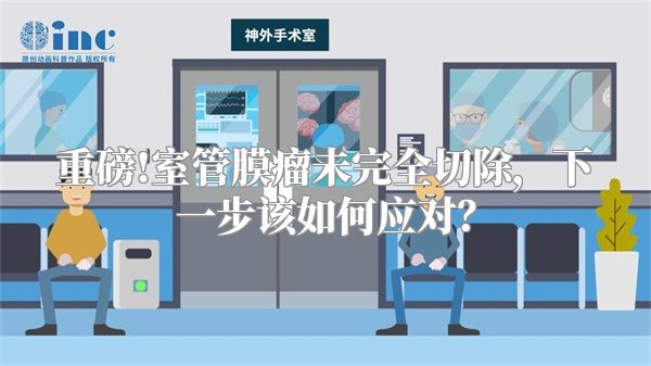 重磅!室管膜瘤未完全切除，下一步该如何应对？