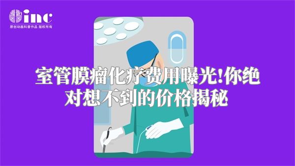 室管膜瘤化疗费用曝光!你绝对想不到的价格揭秘