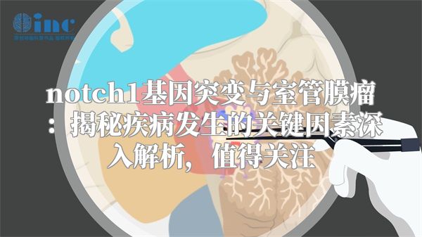 notch1基因突变与室管膜瘤：揭秘疾病发生的关键因素深入解析，值得关注