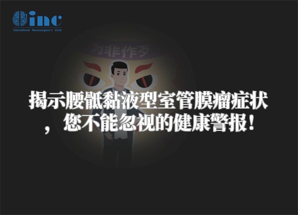 揭示腰骶黏液型室管膜瘤症状，您不能忽视的健康警报！