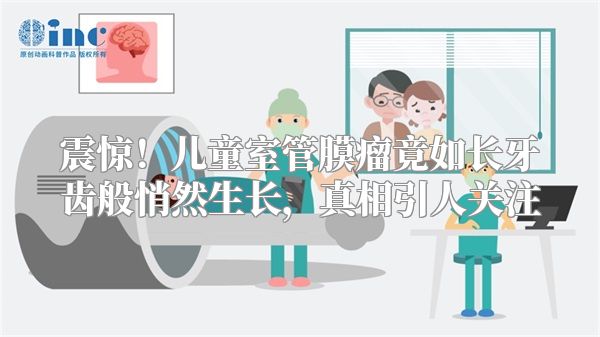 震惊！儿童室管膜瘤竟如长牙齿般悄然生长，真相引人关注
