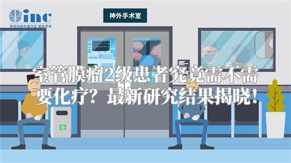 室管膜瘤2级患者究竟需不需要化疗？最新研究结果揭晓！