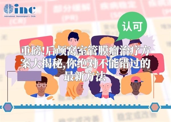重磅!后颅窝室管膜瘤治疗方案大揭秘,你绝对不能错过的最新方法