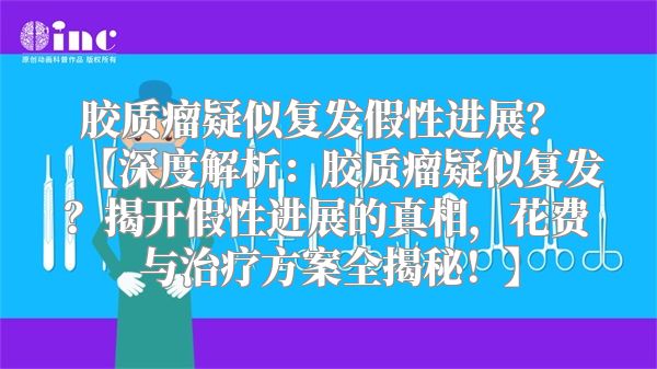 胶质瘤疑似复发假性进展？ 【深度解析：胶质瘤疑似复发？揭开假性进展的真相，花费与治疗方案全揭秘！】