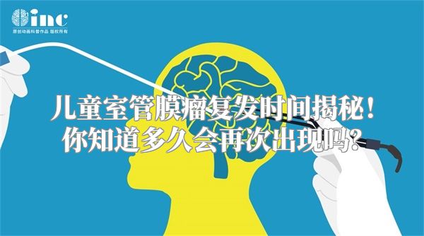 儿童室管膜瘤复发时间揭秘！你知道多久会再次出现吗？