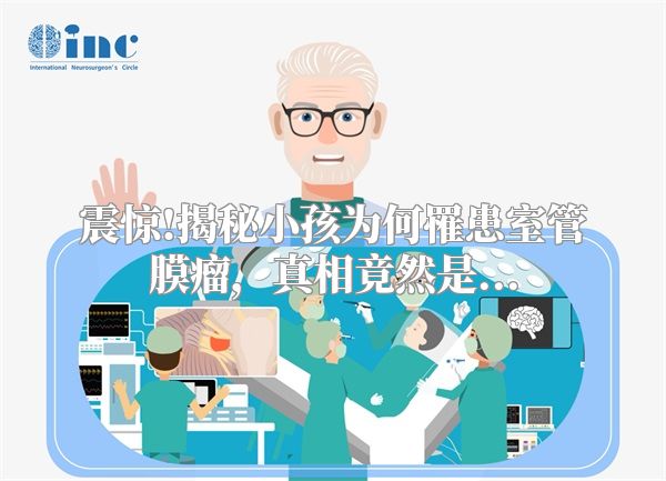 震惊!揭秘小孩为何罹患室管膜瘤，真相竟然是...