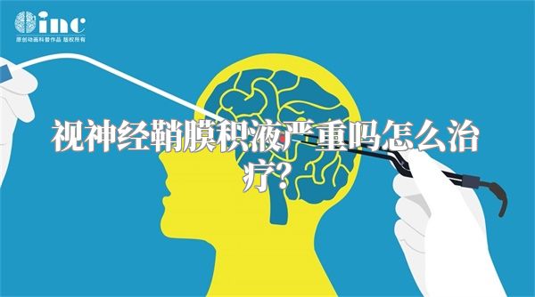 视神经鞘膜积液严重吗怎么治疗？