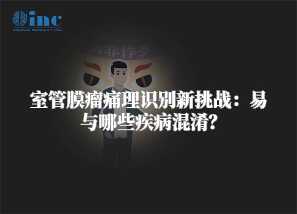 室管膜瘤痛理识别新挑战：易与哪些疾病混淆？