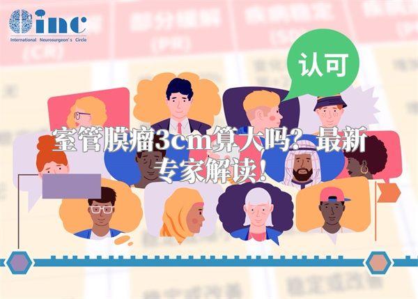 室管膜瘤3cm算大吗？最新专家解读！