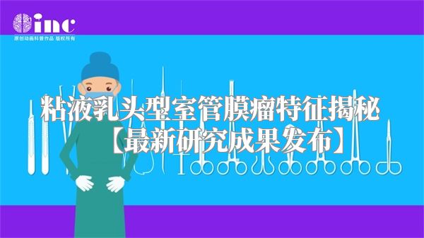 粘液乳头型室管膜瘤特征揭秘【最新研究成果发布】