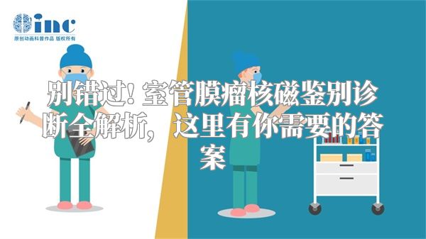 别错过! 室管膜瘤核磁鉴别诊断全解析，这里有你需要的答案