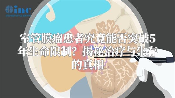 室管膜瘤患者究竟能否突破5年生命限制？揭秘治疗与生存的真相