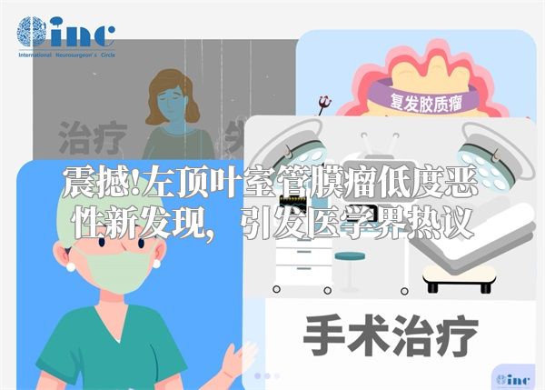 震撼!左顶叶室管膜瘤低度恶性新发现，引发医学界热议