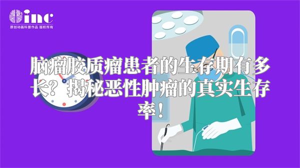 脑瘤胶质瘤患者的生存期有多长？揭秘恶性肿瘤的真实生存率！