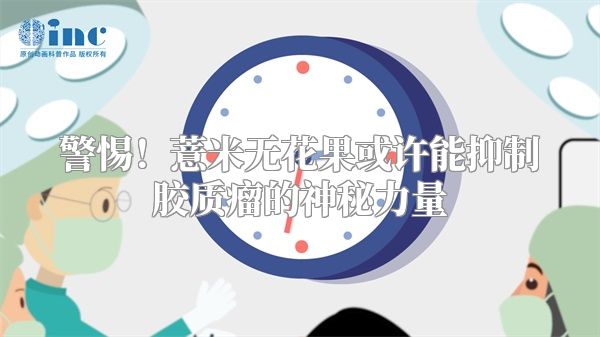 警惕！薏米无花果或许能抑制胶质瘤的神秘力量