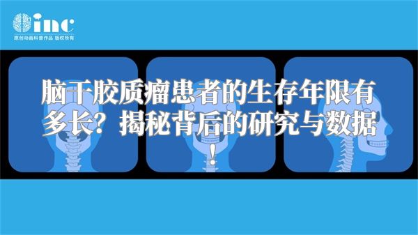 脑干胶质瘤患者的生存年限有多长？揭秘背后的研究与数据！