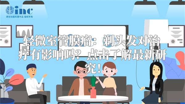轻微室管膜瘤：剃头发对治疗有影响吗？点击了解最新研究！