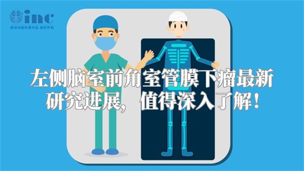 左侧脑室前角室管膜下瘤最新研究进展，值得深入了解！