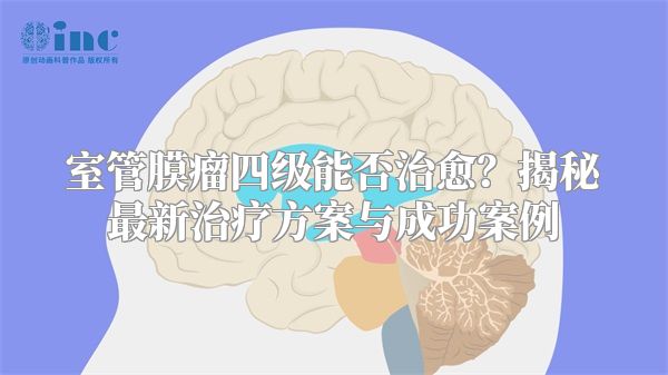 室管膜瘤四级能否治愈？揭秘最新治疗方案与成功案例