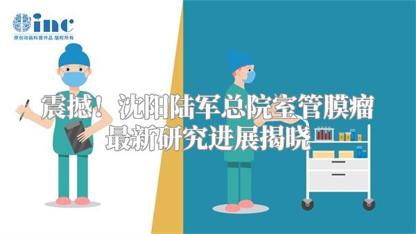震撼！沈阳陆军总院室管膜瘤最新研究进展揭晓