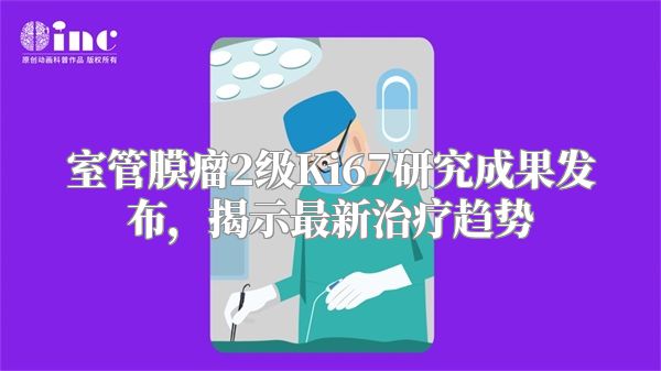 室管膜瘤2级Ki67研究成果发布，揭示最新治疗趋势