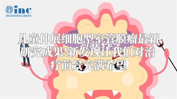 儿童伸展细胞型室管膜瘤最新研究成果!新发现让我们对治疗前景充满希望