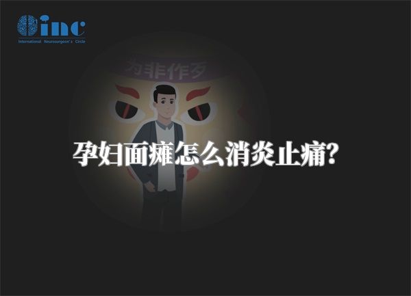 孕妇面瘫怎么消炎止痛？