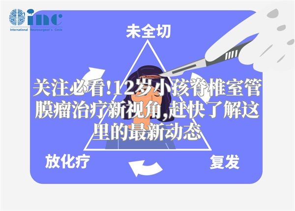 关注必看!12岁小孩脊椎室管膜瘤治疗新视角,赶快了解这里的最新动态