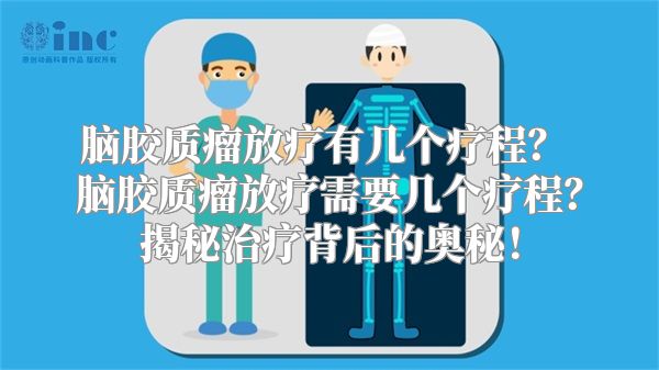 脑胶质瘤放疗有几个疗程？ 脑胶质瘤放疗需要几个疗程？揭秘治疗背后的奥秘！