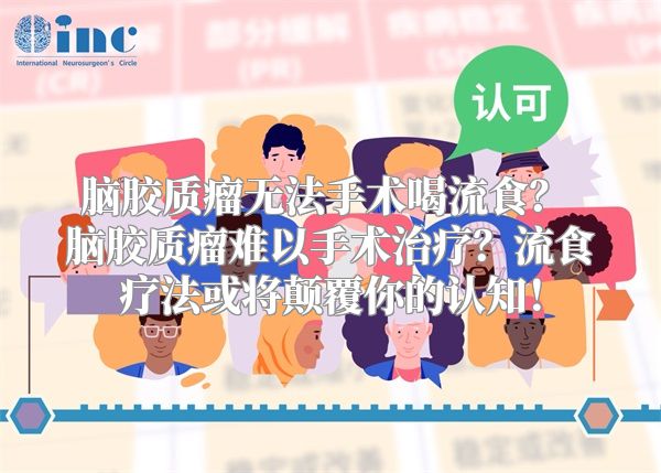 脑胶质瘤无法手术喝流食？ 脑胶质瘤难以手术治疗？流食疗法或将颠覆你的认知！