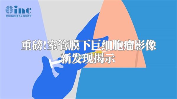 重磅!室管膜下巨细胞瘤影像新发现揭示