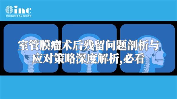 室管膜瘤术后残留问题剖析与应对策略深度解析,必看