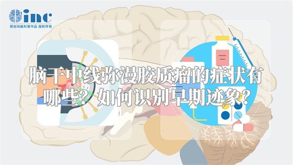 脑干中线弥漫胶质瘤的症状有哪些？如何识别早期迹象？
