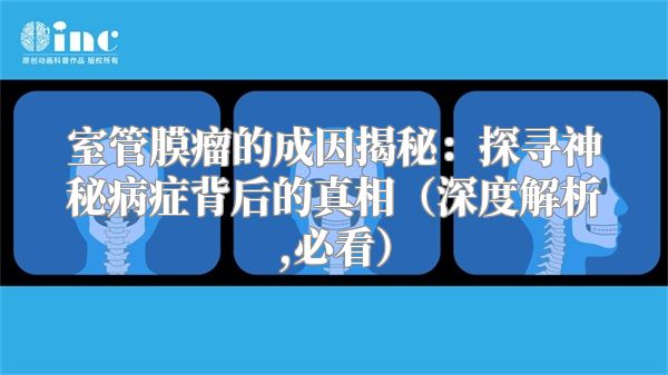 室管膜瘤的成因揭秘：探寻神秘病症背后的真相（深度解析,必看）