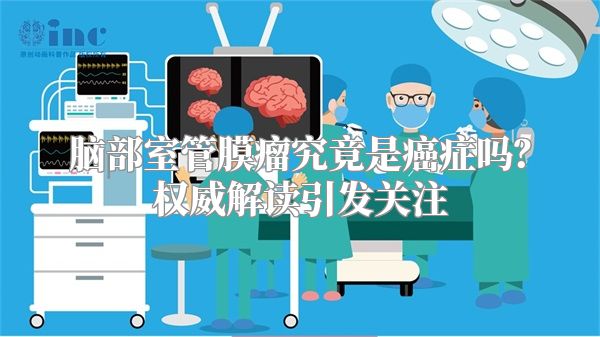 脑部室管膜瘤究竟是癌症吗？权威解读引发关注