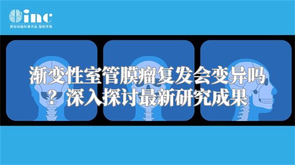 渐变性室管膜瘤复发会变异吗？深入探讨最新研究成果