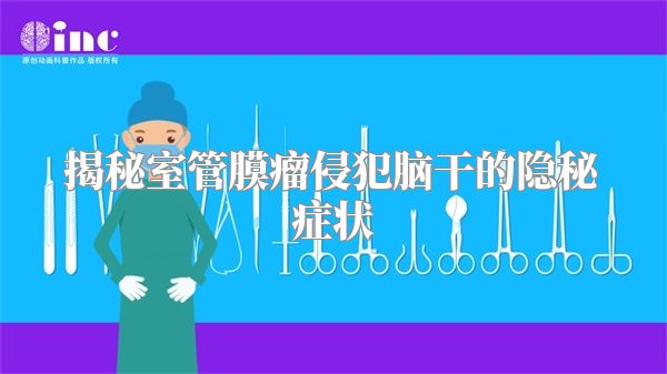 揭秘室管膜瘤侵犯脑干的隐秘症状