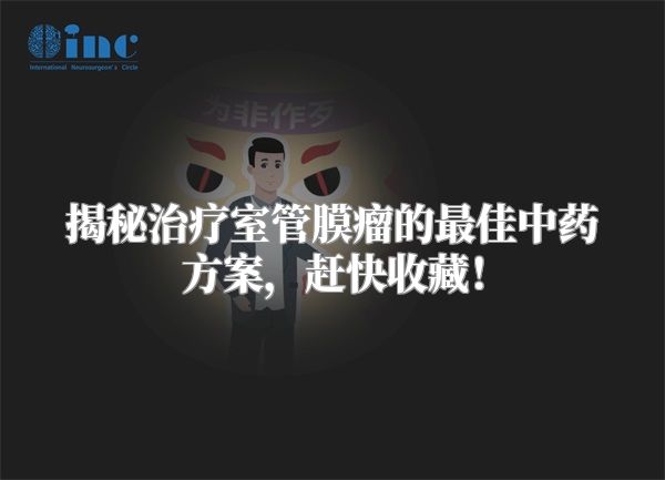 揭秘治疗室管膜瘤的最佳中药方案，赶快收藏！