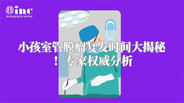 小孩室管膜瘤复发时间大揭秘！专家权威分析