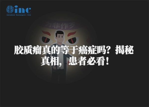 胶质瘤真的等于癌症吗？揭秘真相，患者必看！