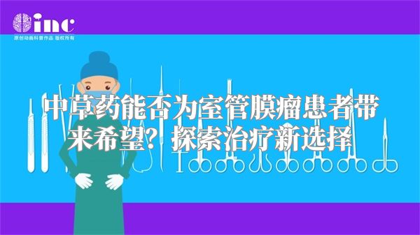 中草药能否为室管膜瘤患者带来希望？探索治疗新选择