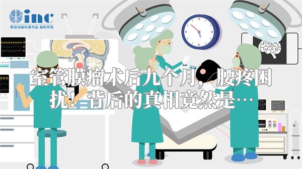 室管膜瘤术后九个月，腰疼困扰！背后的真相竟然是…