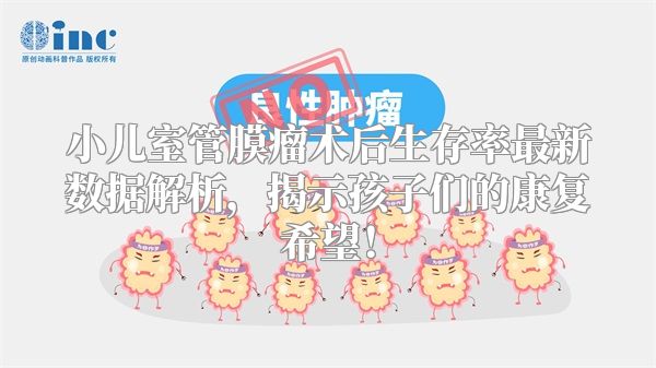 小儿室管膜瘤术后生存率最新数据解析，揭示孩子们的康复希望！
