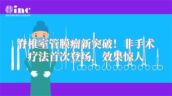 脊椎室管膜瘤新突破！非手术疗法首次登场，效果惊人