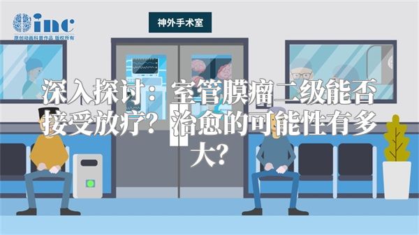 深入探讨：室管膜瘤二级能否接受放疗？治愈的可能性有多大？